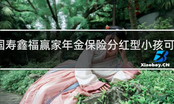 国寿鑫福赢家年金保险分红型小孩可以买吗