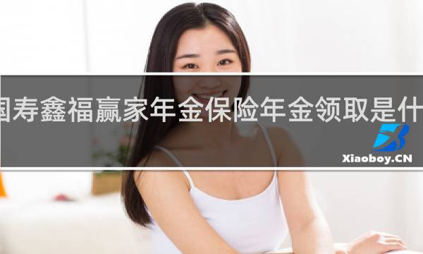 国寿鑫福赢家年金保险年金领取是什么意思