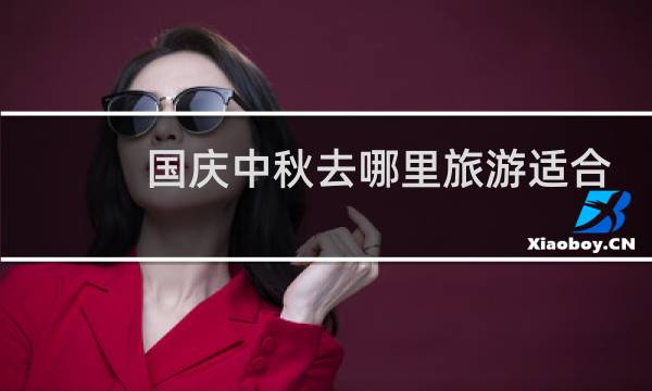 国庆中秋去哪里旅游适合