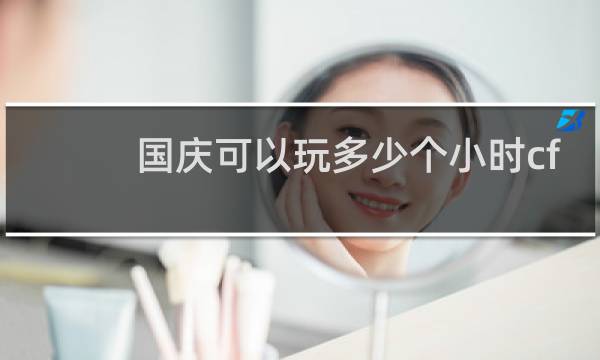 国庆可以玩多少个小时cf