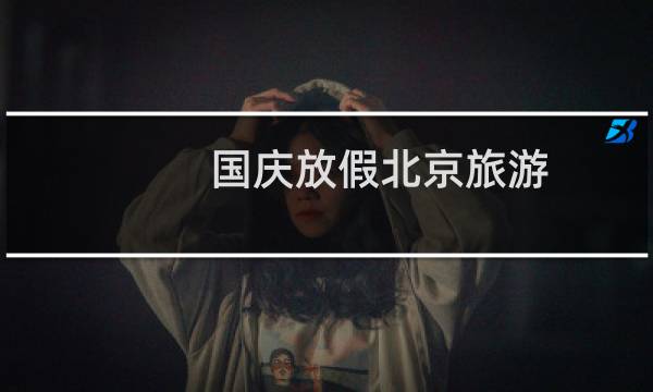 国庆放假北京旅游