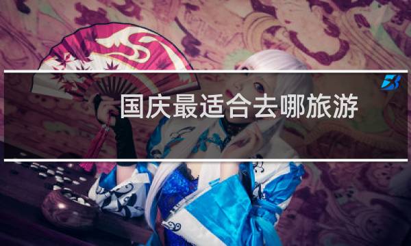 国庆最适合去哪旅游