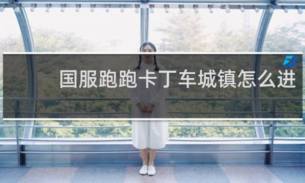 国服跑跑卡丁车城镇怎么进