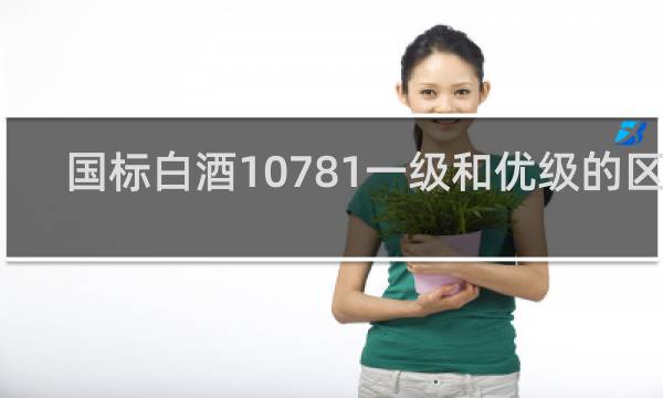 国标白酒10781一级和优级的区别
