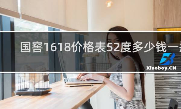 国窖1618价格表52度多少钱一瓶