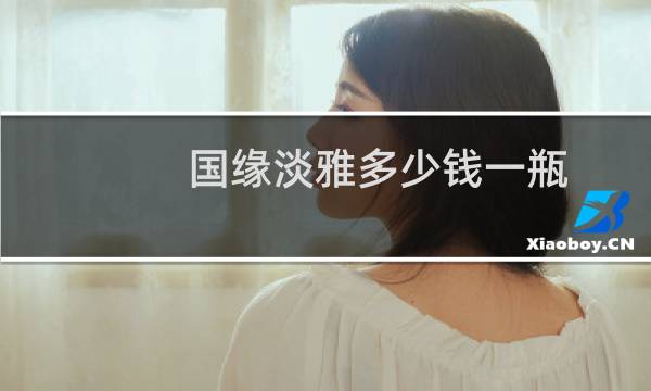 国缘淡雅多少钱一瓶?