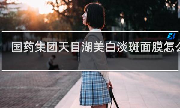 国药集团天目湖美白淡斑面膜怎么样