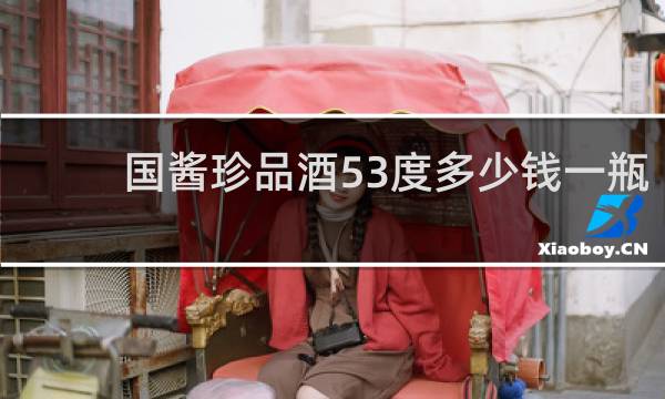 国酱珍品酒53度多少钱一瓶