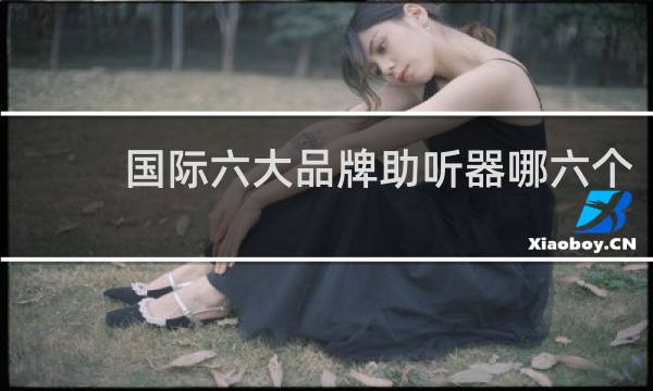国际六大品牌助听器哪六个