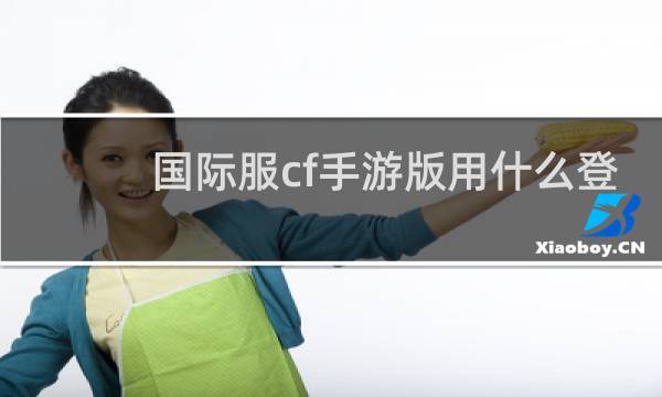 国际服cf手游版用什么登