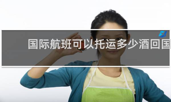 国际航班可以托运多少酒回国