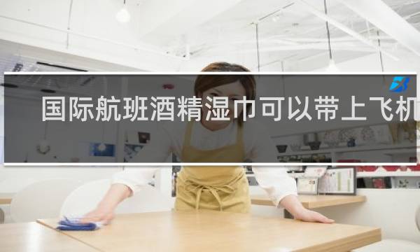 国际航班酒精湿巾可以带上飞机吗