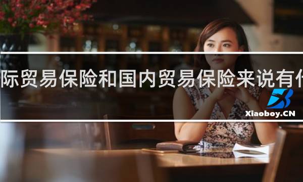 国际贸易保险和国内贸易保险来说有什么不同