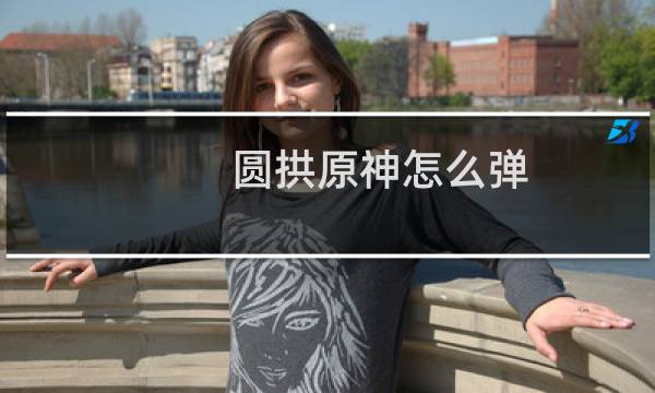 圆拱原神怎么弹