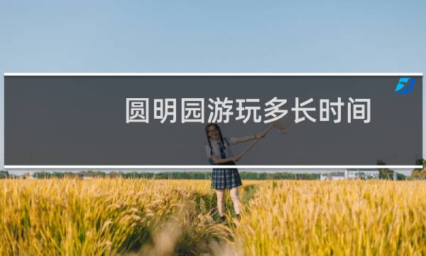 圆明园游玩多长时间