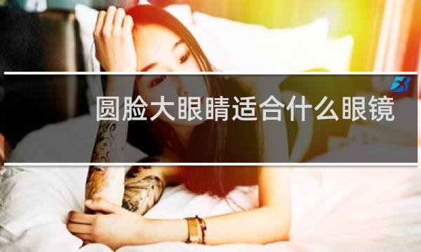 圆脸大眼睛适合什么眼镜