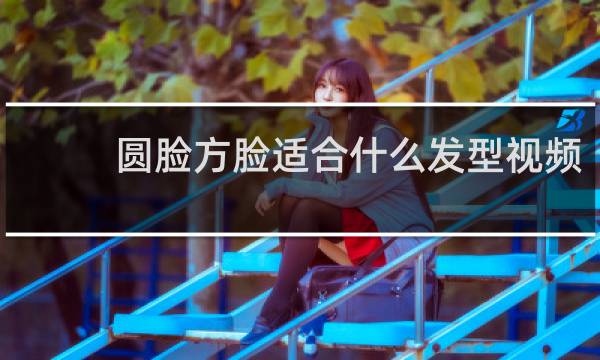 圆脸方脸适合什么发型视频
