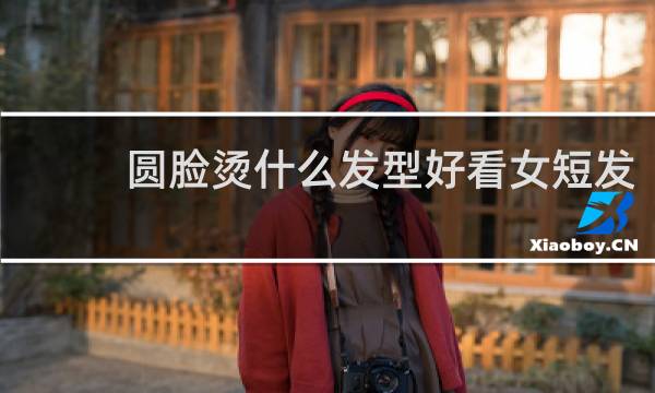 圆脸烫什么发型好看女短发