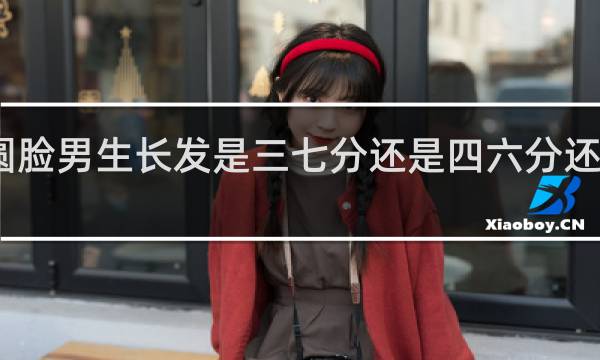 圆脸男生长发是三七分还是四六分还是中分