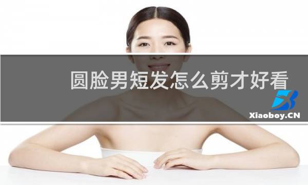 圆脸男短发怎么剪才好看