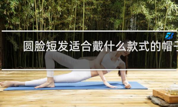 圆脸短发适合戴什么款式的帽子