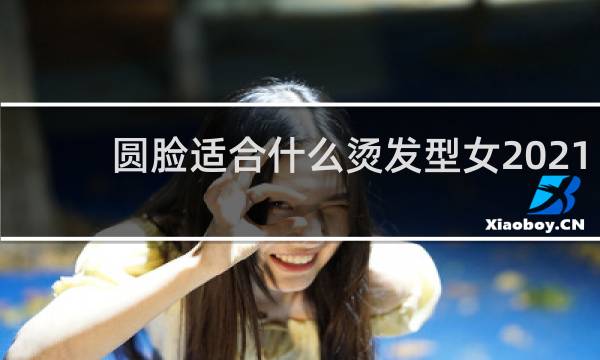 圆脸适合什么烫发型女2021