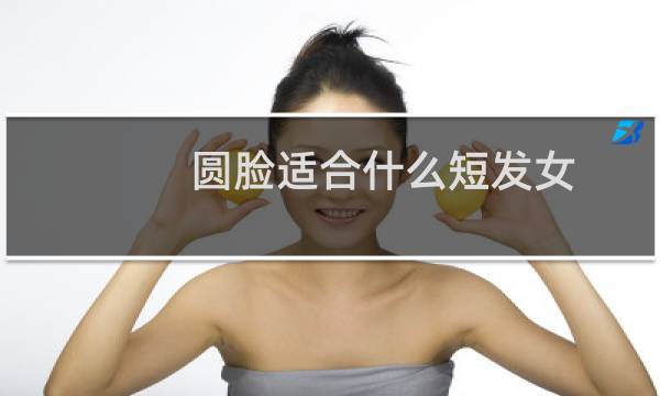 圆脸适合什么短发女 脸大