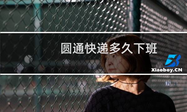 圆通快递多久下班