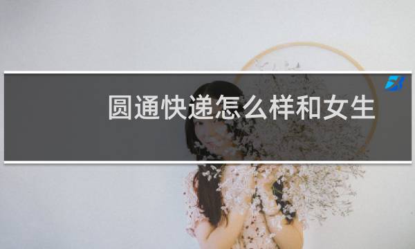 圆通快递怎么样和女生