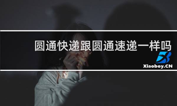 圆通快递跟圆通速递一样吗