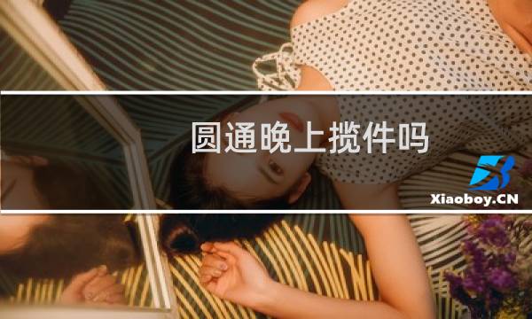 圆通晚上揽件吗