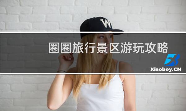圈圈旅行景区游玩攻略