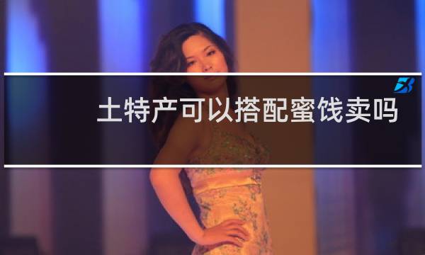 土特产可以搭配蜜饯卖吗