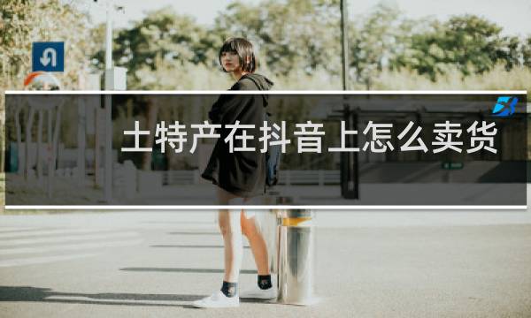 土特产在抖音上怎么卖货