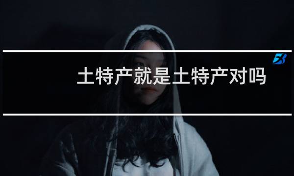 土特产就是土特产对吗