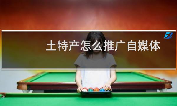 土特产怎么推广自媒体