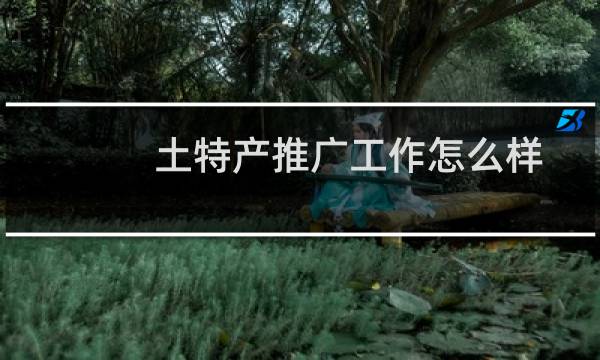 土特产推广工作怎么样