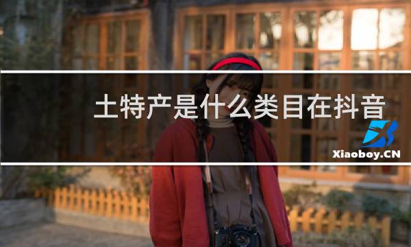 土特产是什么类目在抖音