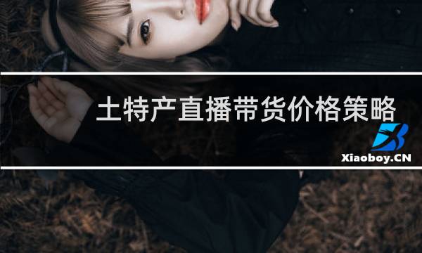 土特产直播带货价格策略