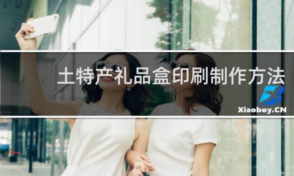 土特产礼品盒印刷制作方法