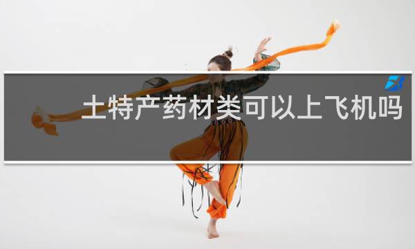 土特产药材类可以上飞机吗
