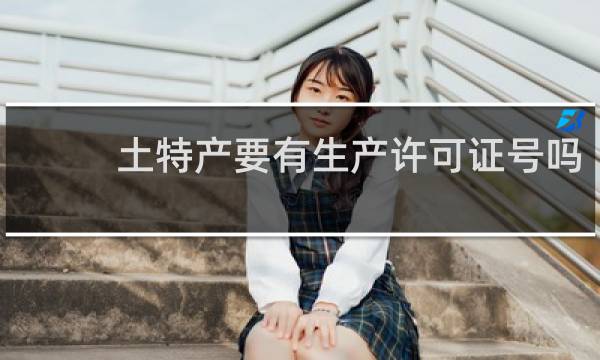 土特产要有生产许可证号吗