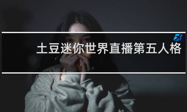 土豆迷你世界直播第五人格