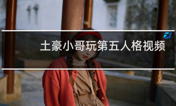 土豪小哥玩第五人格视频