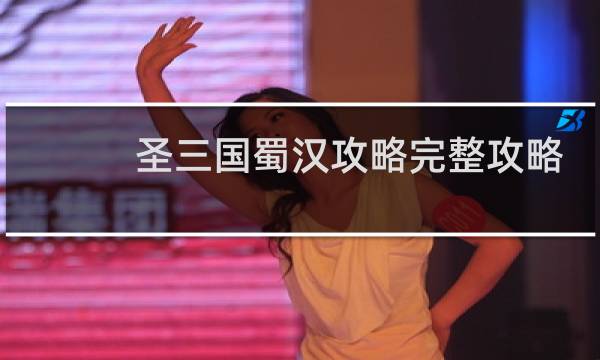 圣三国蜀汉攻略完整攻略