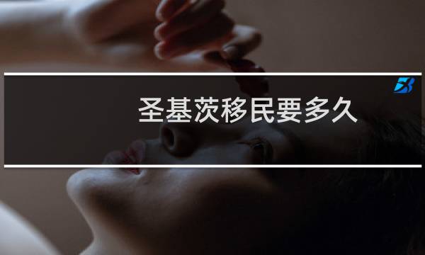 圣基茨移民要多久