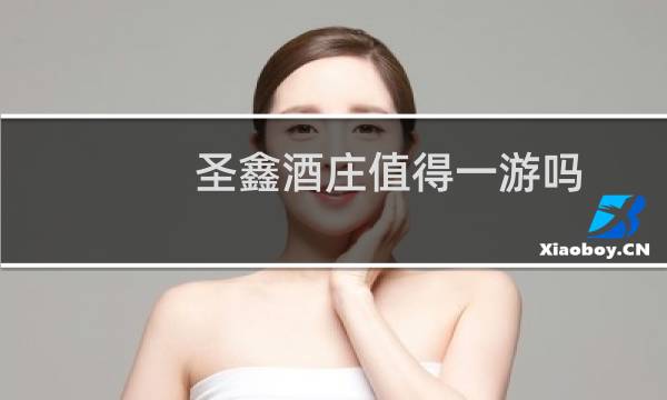 圣鑫酒庄值得一游吗