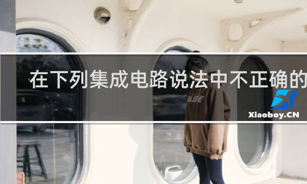 在下列集成电路说法中不正确的是