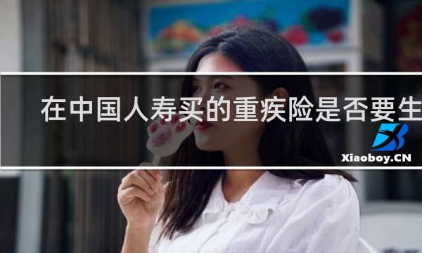 在中国人寿买的重疾险是否要生级