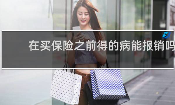在买保险之前得的病能报销吗
